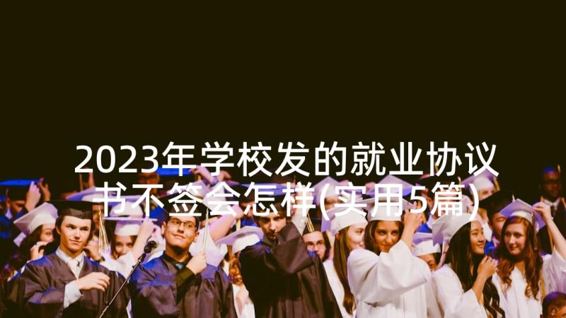 2023年学校发的就业协议书不签会怎样(实用5篇)