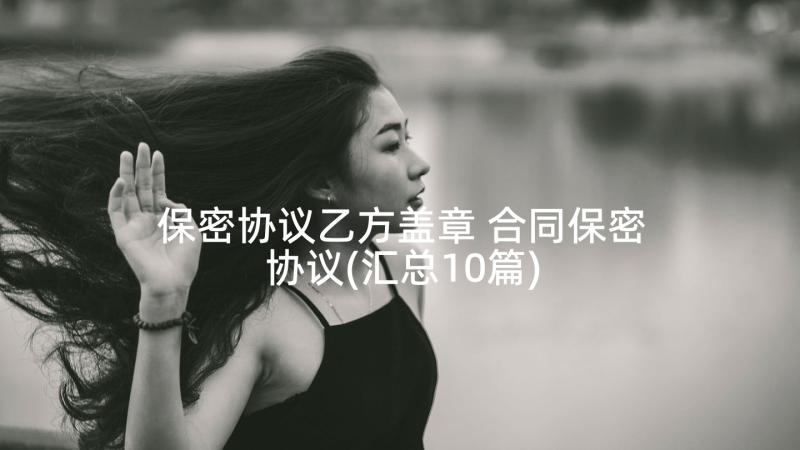 保密协议乙方盖章 合同保密协议(汇总10篇)