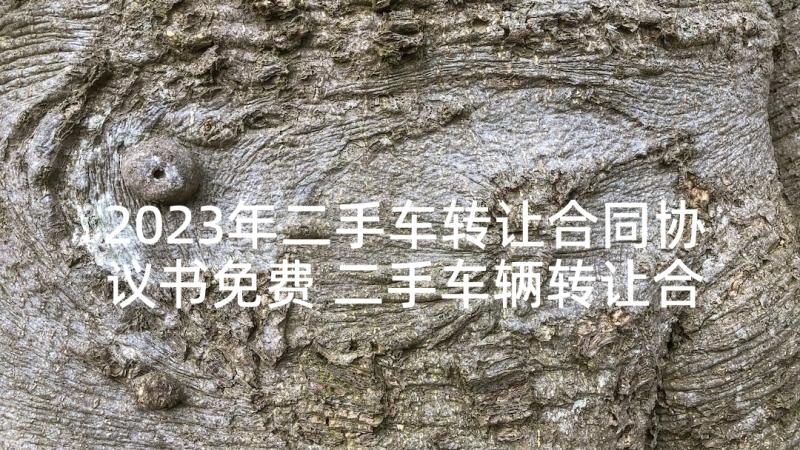 2023年二手车转让合同协议书免费 二手车辆转让合同协议书(优秀8篇)