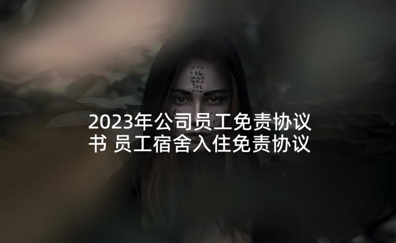 2023年公司员工免责协议书 员工宿舍入住免责协议书(模板5篇)