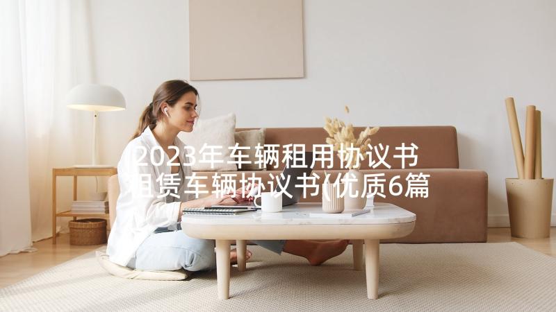 2023年车辆租用协议书 租赁车辆协议书(优质6篇)