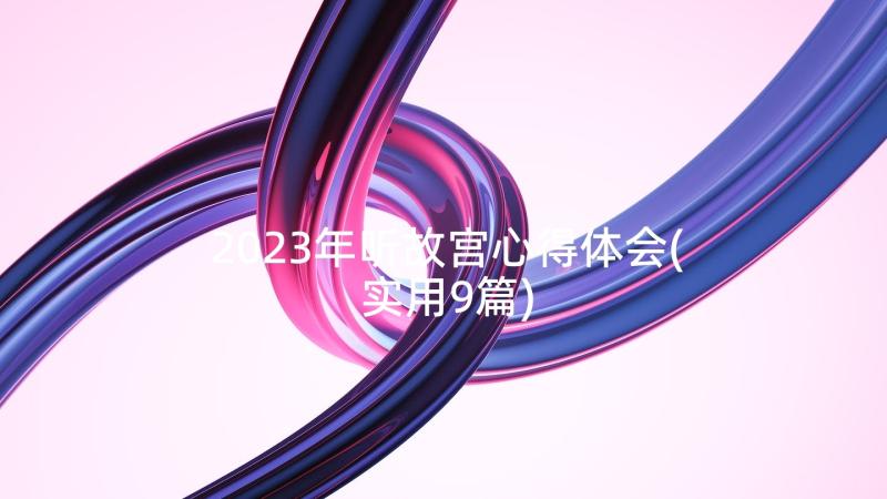 2023年听故宫心得体会(实用9篇)