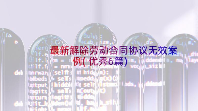 最新解除劳动合同协议无效案例(优秀6篇)