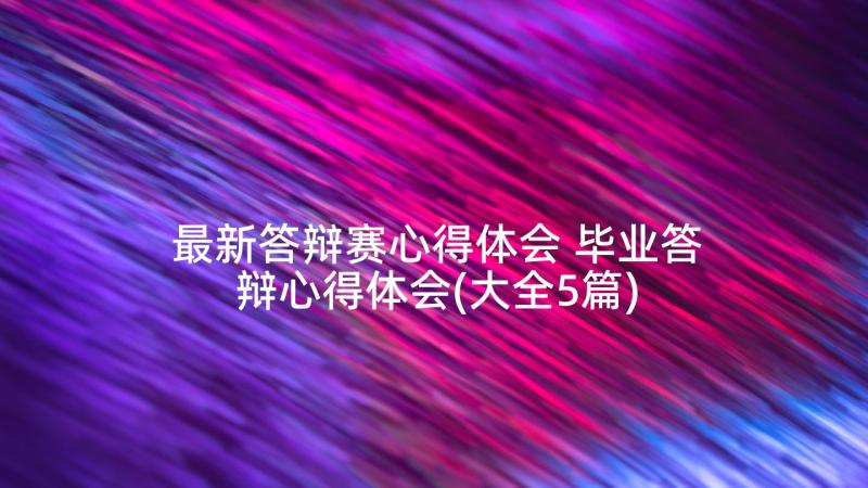 最新答辩赛心得体会 毕业答辩心得体会(大全5篇)