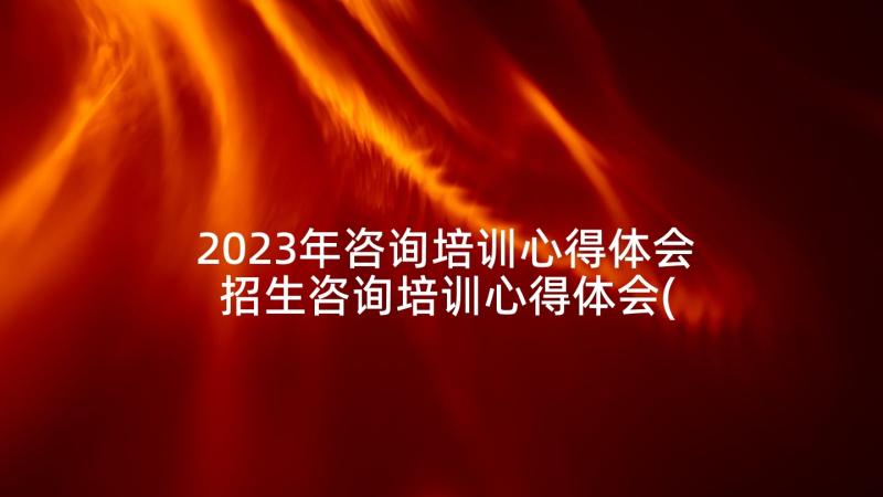 2023年咨询培训心得体会 招生咨询培训心得体会(实用5篇)