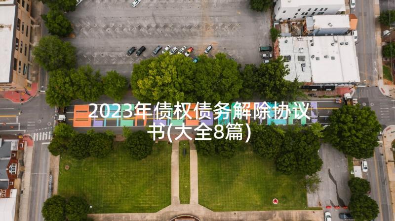 2023年债权债务解除协议书(大全8篇)