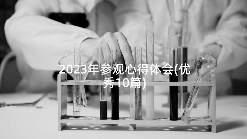 2023年参观心得体会(优秀10篇)