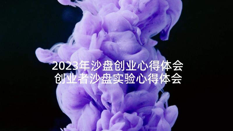 2023年沙盘创业心得体会 创业者沙盘实验心得体会(模板5篇)