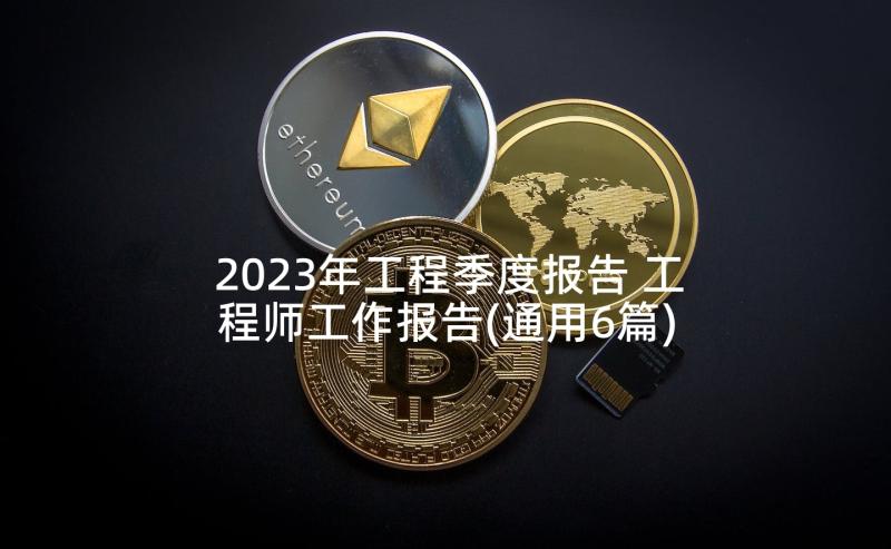 2023年工程季度报告 工程师工作报告(通用6篇)