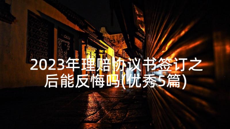 2023年理赔协议书签订之后能反悔吗(优秀5篇)