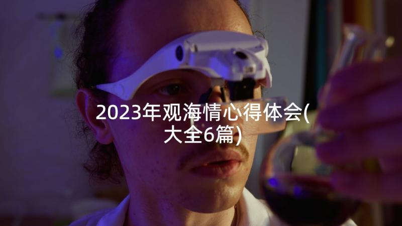 2023年观海情心得体会(大全6篇)