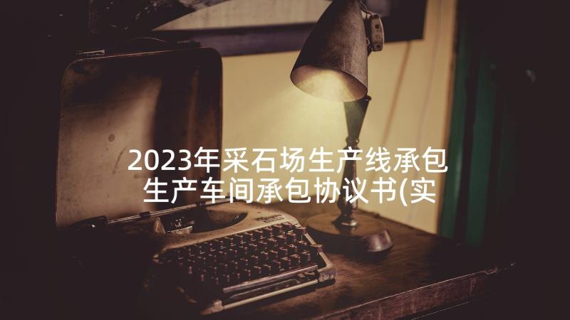 2023年采石场生产线承包 生产车间承包协议书(实用5篇)