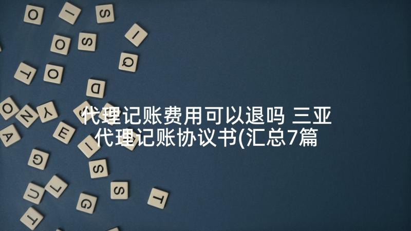 代理记账费用可以退吗 三亚代理记账协议书(汇总7篇)