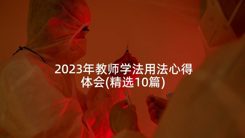 2023年教师学法用法心得体会(精选10篇)