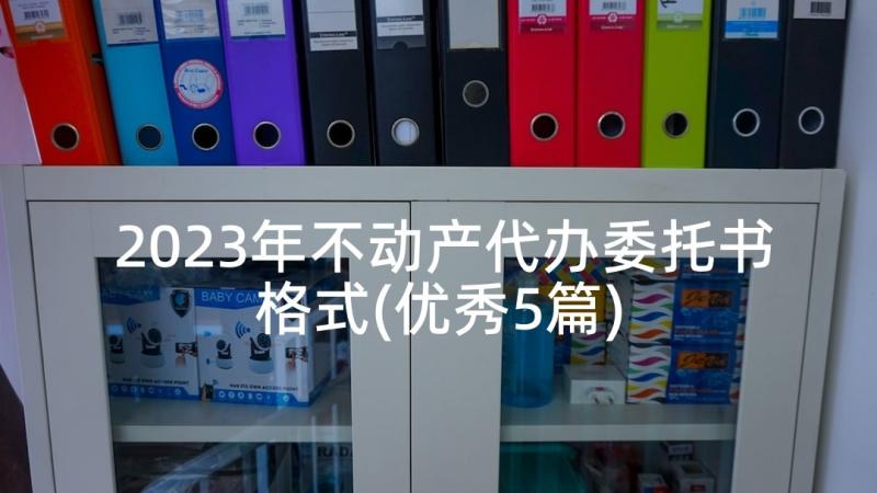 2023年不动产代办委托书格式(优秀5篇)