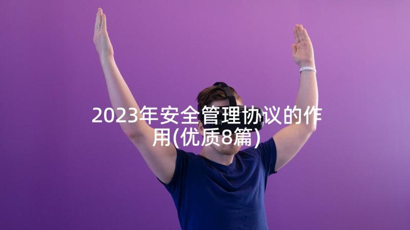 2023年安全管理协议的作用(优质8篇)