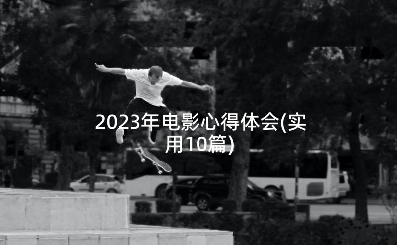 2023年电影心得体会(实用10篇)