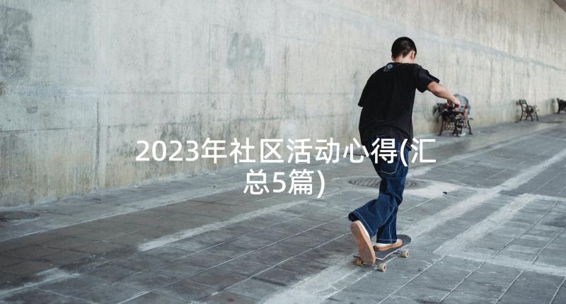 2023年社区活动心得(汇总5篇)