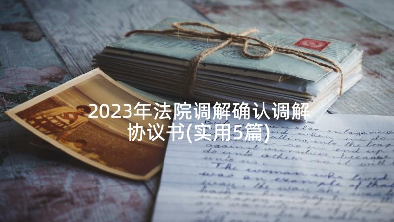 2023年法院调解确认调解协议书(实用5篇)