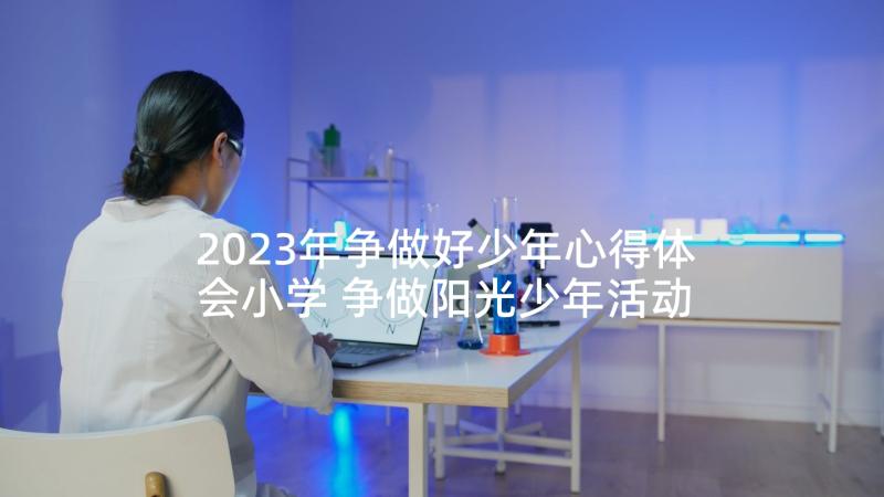 2023年争做好少年心得体会小学 争做阳光少年活动心得体会(通用5篇)