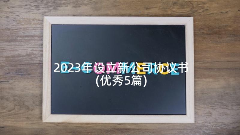 2023年设立新公司协议书(优秀5篇)