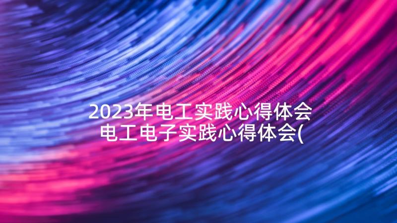 2023年电工实践心得体会 电工电子实践心得体会(实用5篇)