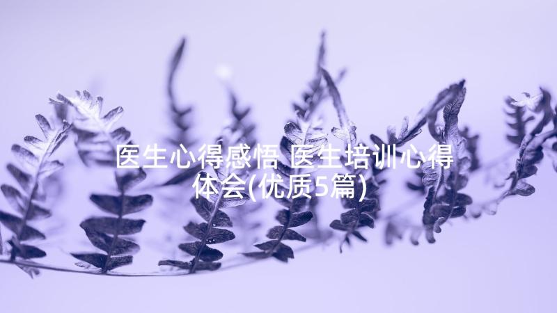 医生心得感悟 医生培训心得体会(优质5篇)