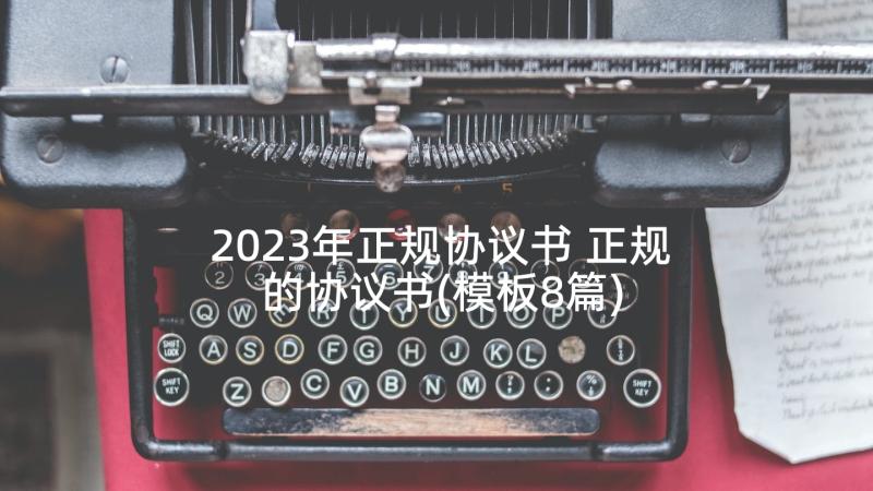 2023年正规协议书 正规的协议书(模板8篇)