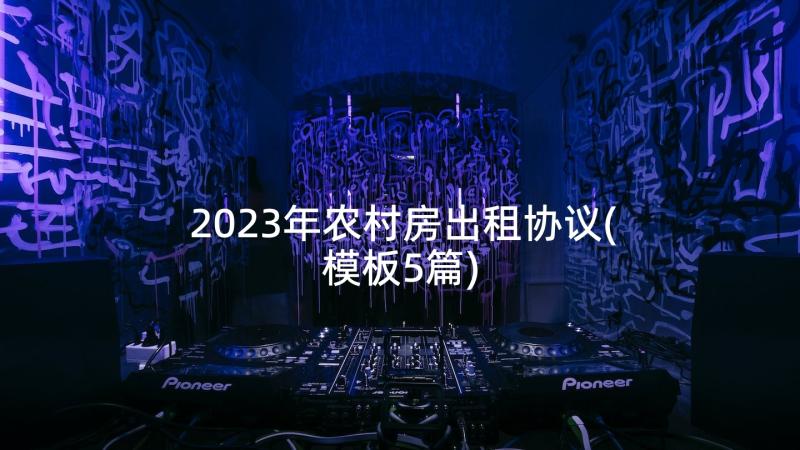 2023年农村房出租协议(模板5篇)