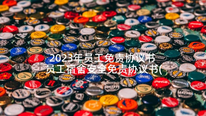 2023年员工免责协议书 员工宿舍安全免责协议书(优秀5篇)