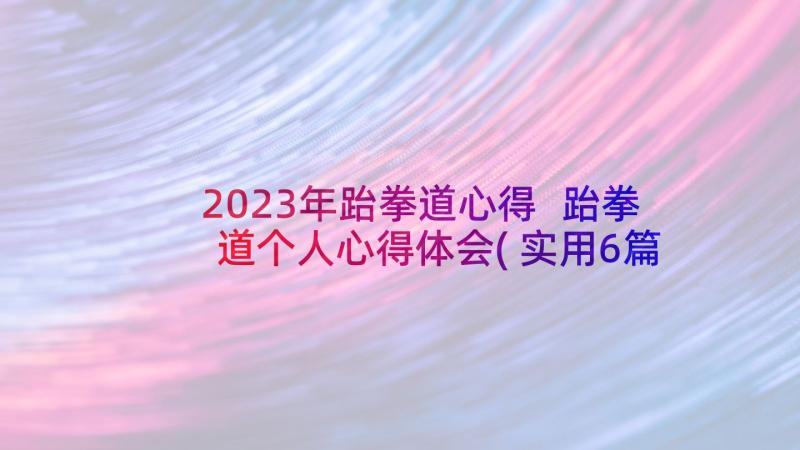 2023年跆拳道心得 跆拳道个人心得体会(实用6篇)