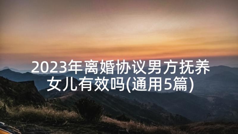 2023年离婚协议男方抚养女儿有效吗(通用5篇)