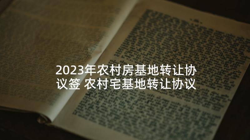 2023年农村房基地转让协议签 农村宅基地转让协议(精选8篇)