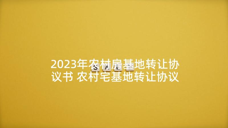 2023年农村房基地转让协议书 农村宅基地转让协议书(模板8篇)