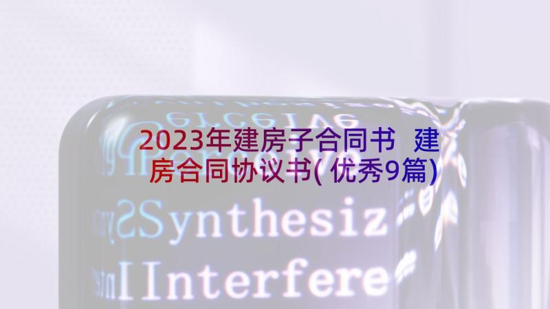 2023年建房子合同书 建房合同协议书(优秀9篇)