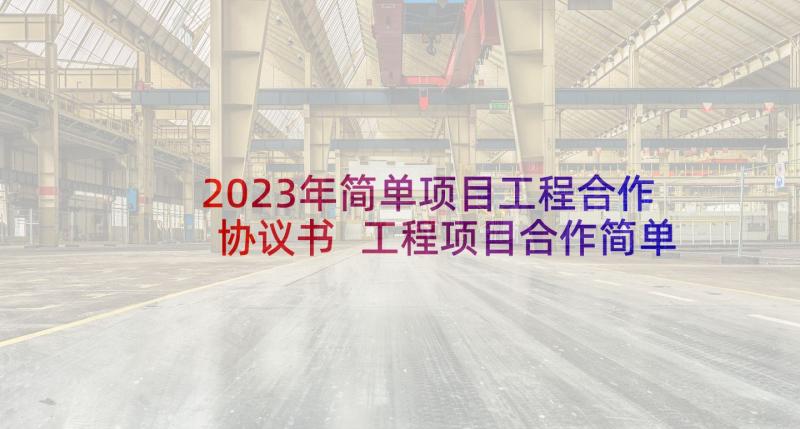 2023年简单项目工程合作协议书 工程项目合作简单版协议书(优秀9篇)