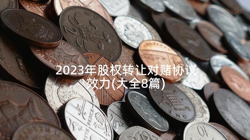 2023年股权转让对赌协议效力(大全8篇)