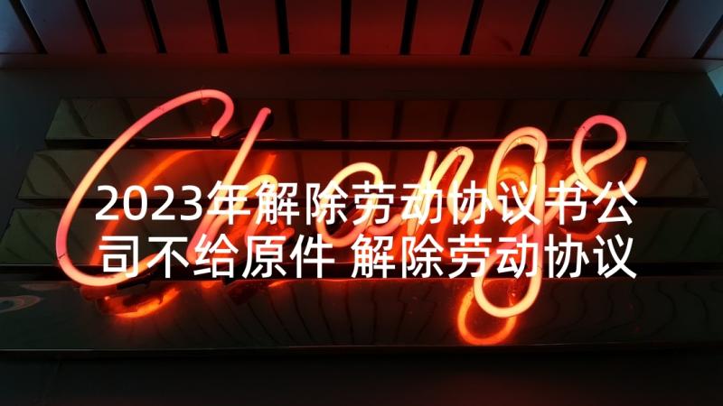 2023年解除劳动协议书公司不给原件 解除劳动协议书(模板8篇)