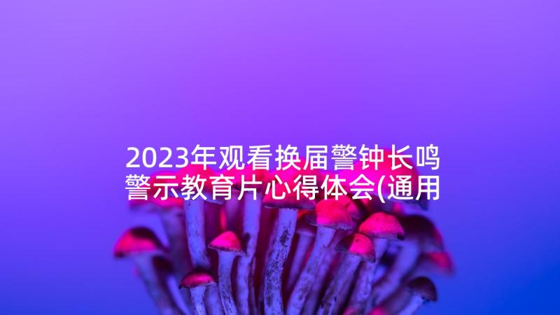 2023年观看换届警钟长鸣警示教育片心得体会(通用7篇)
