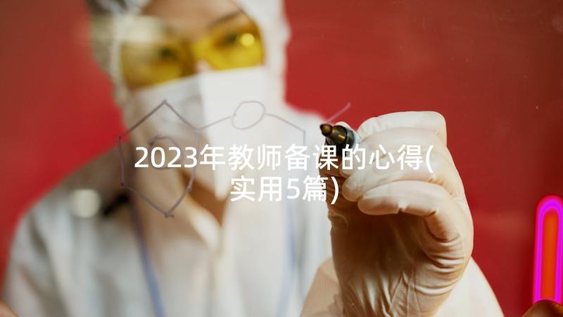 2023年教师备课的心得(实用5篇)