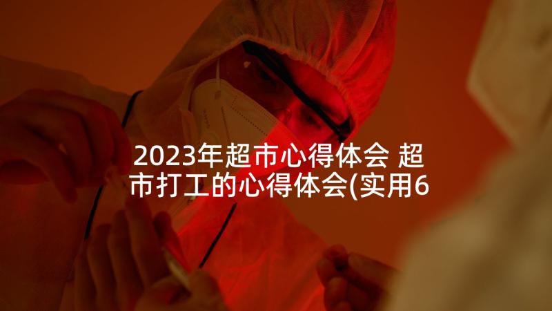 2023年超市心得体会 超市打工的心得体会(实用6篇)