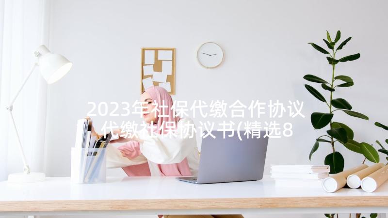 2023年社保代缴合作协议 代缴社保协议书(精选8篇)