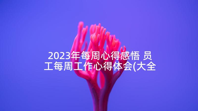 2023年每周心得感悟 员工每周工作心得体会(大全5篇)