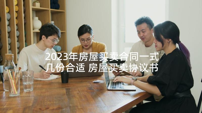 2023年房屋买卖合同一式几份合适 房屋买卖协议书合同(汇总9篇)