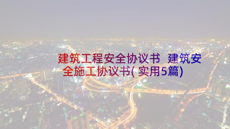 建筑工程安全协议书 建筑安全施工协议书(实用5篇)