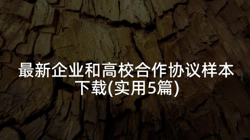 最新企业和高校合作协议样本下载(实用5篇)