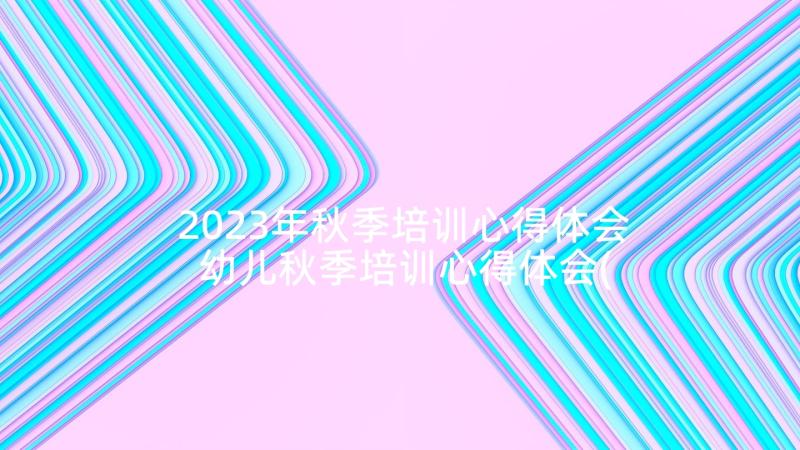 2023年秋季培训心得体会 幼儿秋季培训心得体会(优秀5篇)