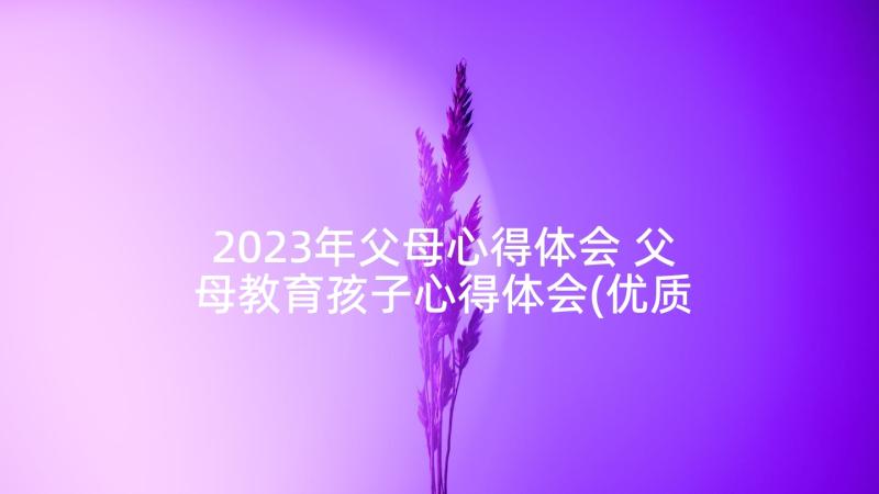 2023年父母心得体会 父母教育孩子心得体会(优质5篇)