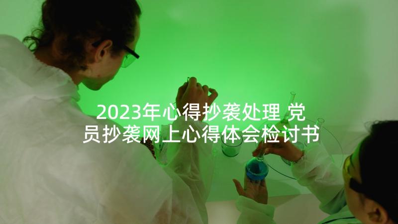 2023年心得抄袭处理 党员抄袭网上心得体会检讨书(汇总5篇)