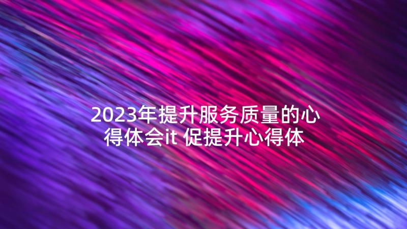 2023年提升服务质量的心得体会it 促提升心得体会(优秀9篇)